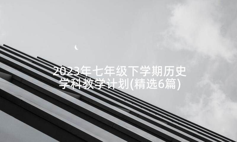 2023年七年级下学期历史学科教学计划(精选6篇)