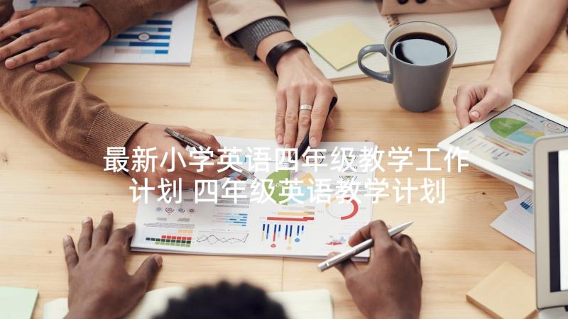 最新小学英语四年级教学工作计划 四年级英语教学计划(汇总6篇)