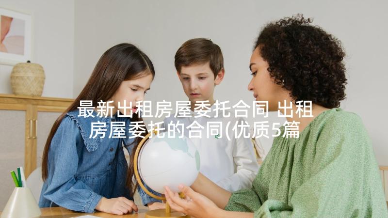 最新出租房屋委托合同 出租房屋委托的合同(优质5篇)