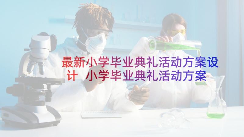 最新小学毕业典礼活动方案设计 小学毕业典礼活动方案(通用5篇)