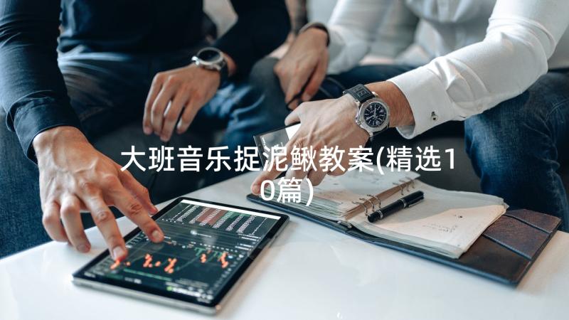 大班音乐捉泥鳅教案(精选10篇)