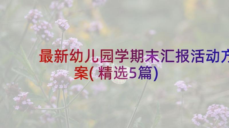 最新幼儿园学期末汇报活动方案(精选5篇)