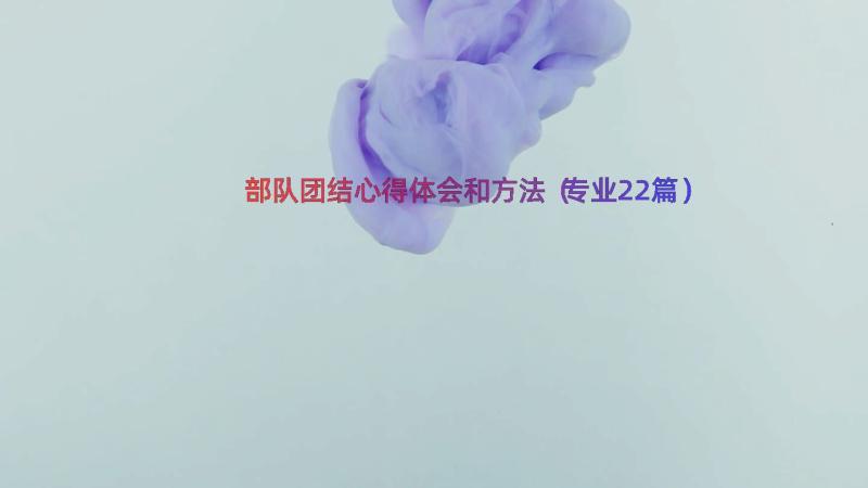 部队团结心得体会和方法（专业22篇）