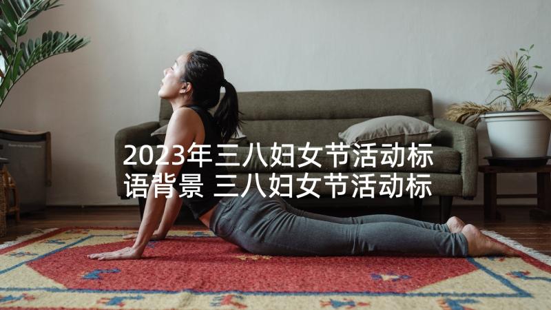 2023年三八妇女节活动标语背景 三八妇女节活动标语(汇总9篇)