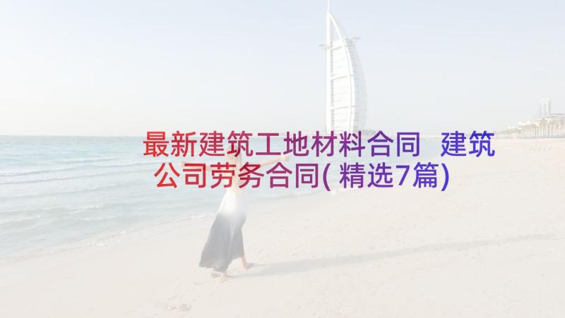 最新建筑工地材料合同 建筑公司劳务合同(精选7篇)