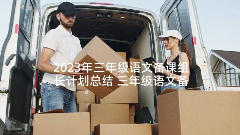 2023年三年级语文备课组长计划总结 三年级语文备课组工作计划(优秀5篇)