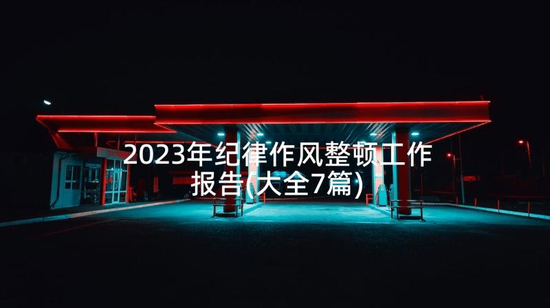 2023年纪律作风整顿工作报告(大全7篇)
