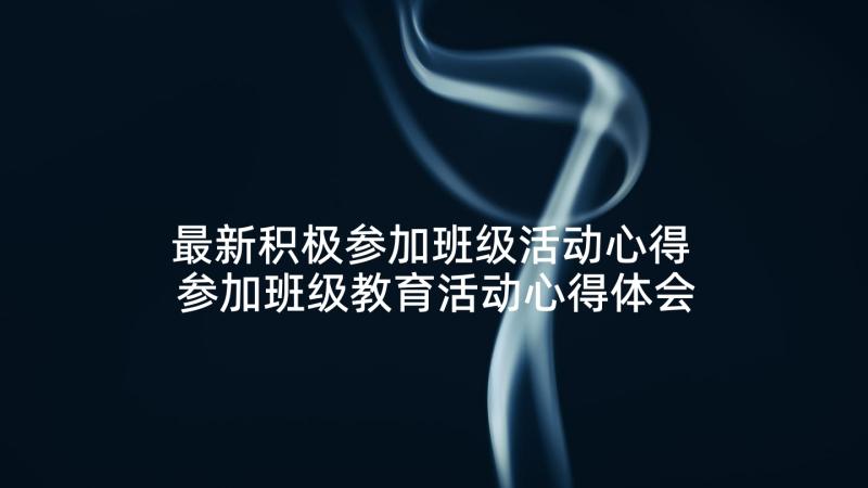 最新积极参加班级活动心得 参加班级教育活动心得体会(大全5篇)