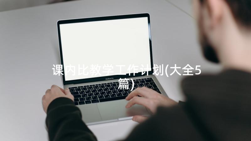 课内比教学工作计划(大全5篇)