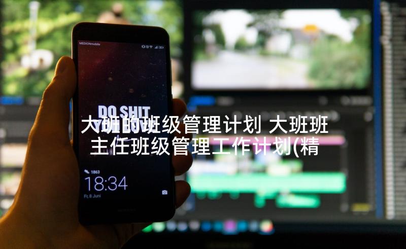 大班的班级管理计划 大班班主任班级管理工作计划(精选5篇)