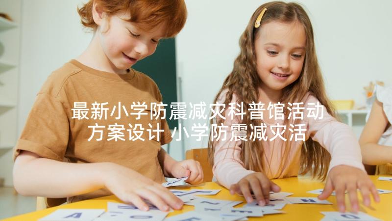 最新小学防震减灾科普馆活动方案设计 小学防震减灾活动方案(模板5篇)