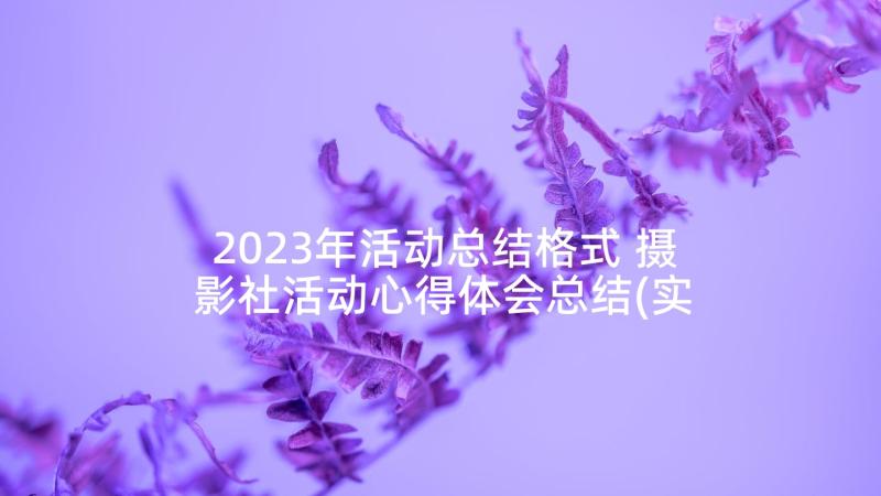 2023年活动总结格式 摄影社活动心得体会总结(实用9篇)