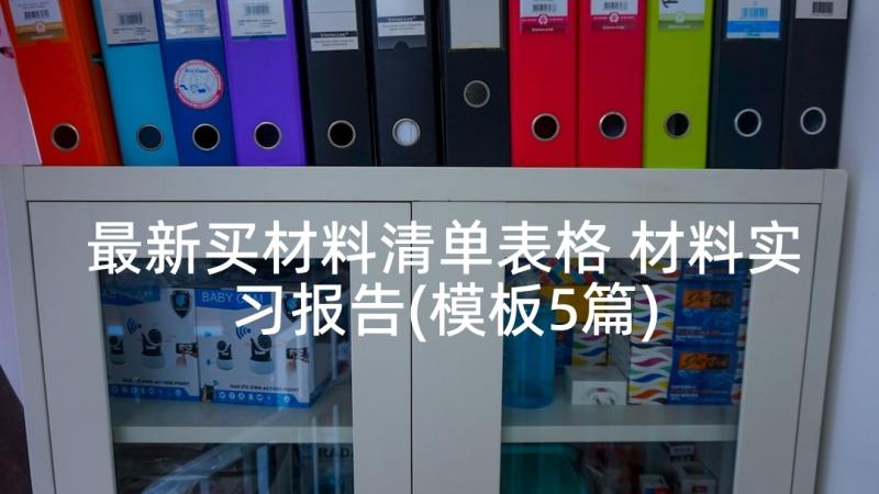 最新买材料清单表格 材料实习报告(模板5篇)