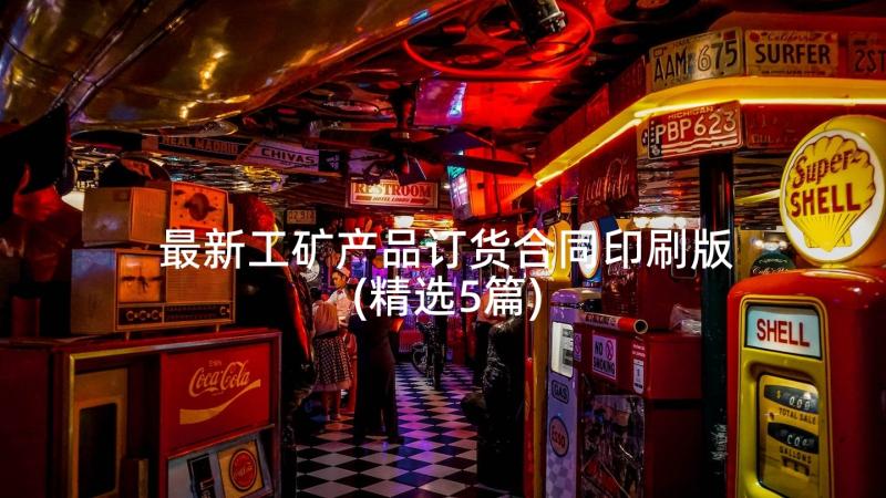 最新工矿产品订货合同印刷版(精选5篇)