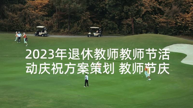 2023年退休教师教师节活动庆祝方案策划 教师节庆祝活动方案(优质6篇)