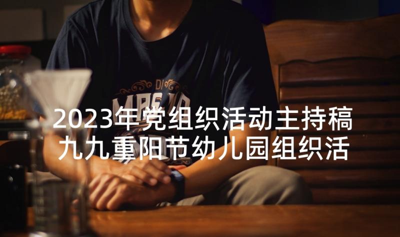 2023年党组织活动主持稿 九九重阳节幼儿园组织活动主持词(通用5篇)