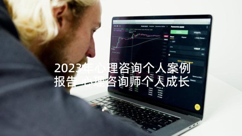 2023年心理咨询个人案例报告 心理咨询师个人成长报告(优秀5篇)