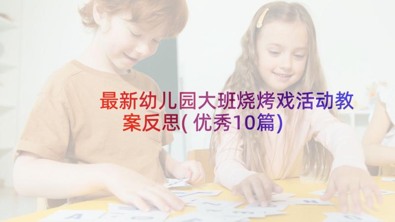 最新幼儿园大班烧烤戏活动教案反思(优秀10篇)