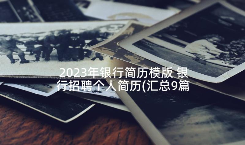 2023年银行简历模版 银行招聘个人简历(汇总9篇)