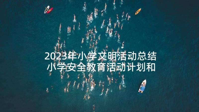 2023年小学文明活动总结 小学安全教育活动计划和总结(汇总5篇)