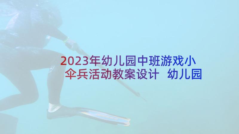 2023年幼儿园中班游戏小伞兵活动教案设计 幼儿园中班户外游戏活动教案(优秀7篇)