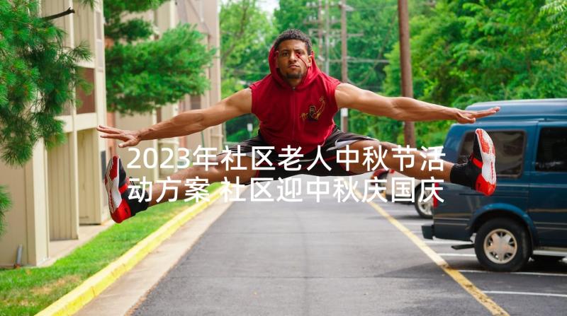 2023年社区老人中秋节活动方案 社区迎中秋庆国庆活动方案(优秀5篇)