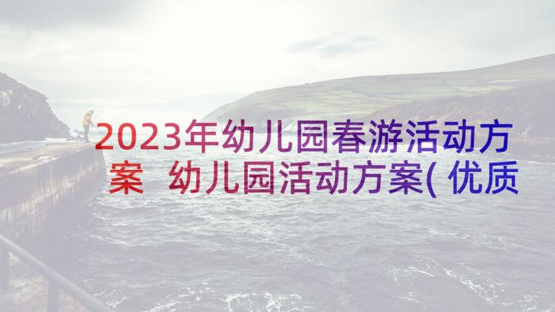 2023年幼儿园春游活动方案 幼儿园活动方案(优质8篇)