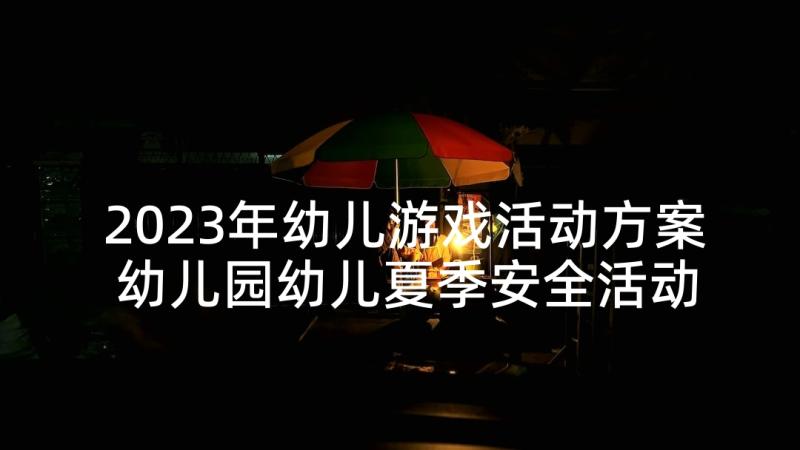 2023年幼儿游戏活动方案 幼儿园幼儿夏季安全活动方案(优秀10篇)