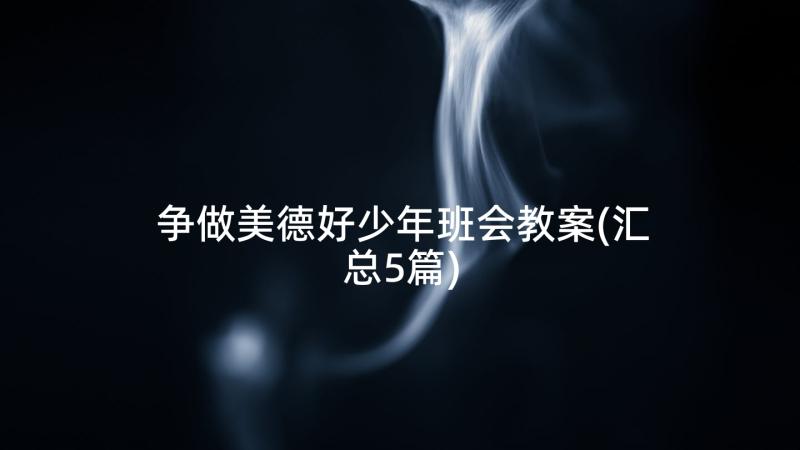 争做美德好少年班会教案(汇总5篇)