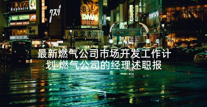 最新燃气公司市场开发工作计划 燃气公司的经理述职报告(优秀5篇)