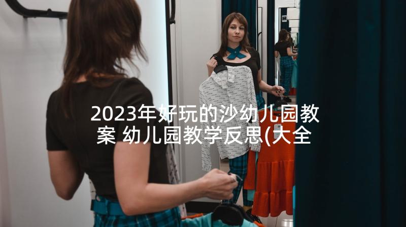 2023年好玩的沙幼儿园教案 幼儿园教学反思(大全9篇)