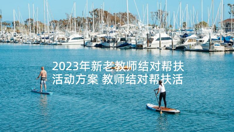 2023年新老教师结对帮扶活动方案 教师结对帮扶活动方案(优质5篇)