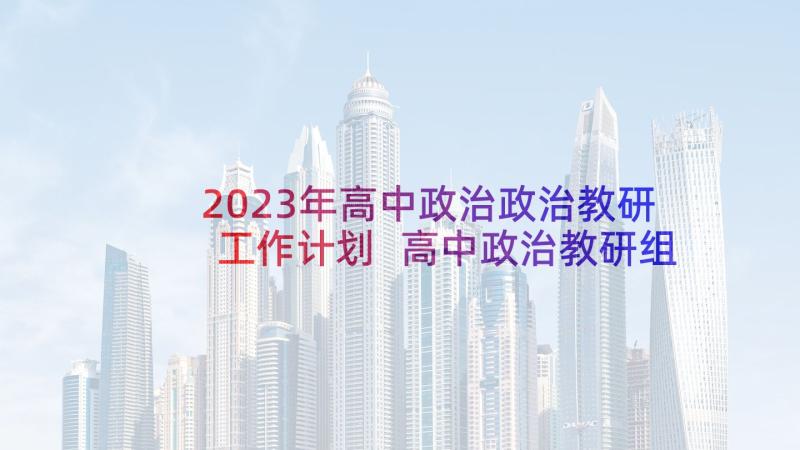 2023年高中政治政治教研工作计划 高中政治教研组工作计划(优质9篇)