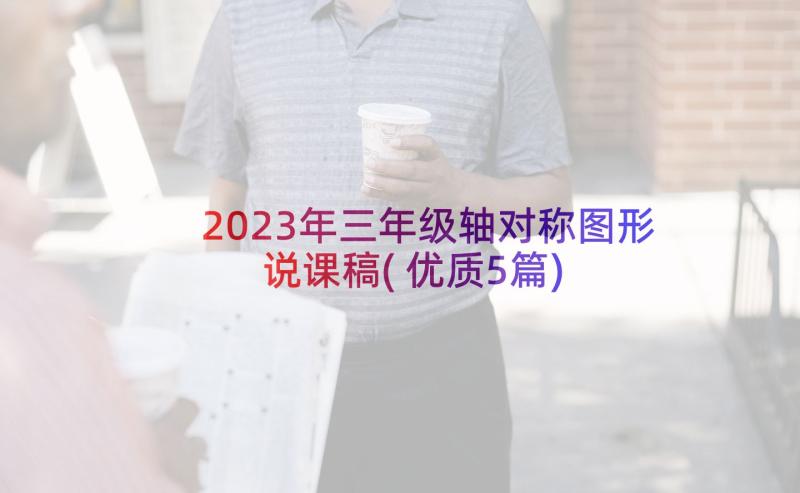 2023年三年级轴对称图形说课稿(优质5篇)