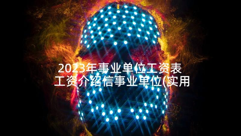 2023年事业单位工资表 工资介绍信事业单位(实用5篇)