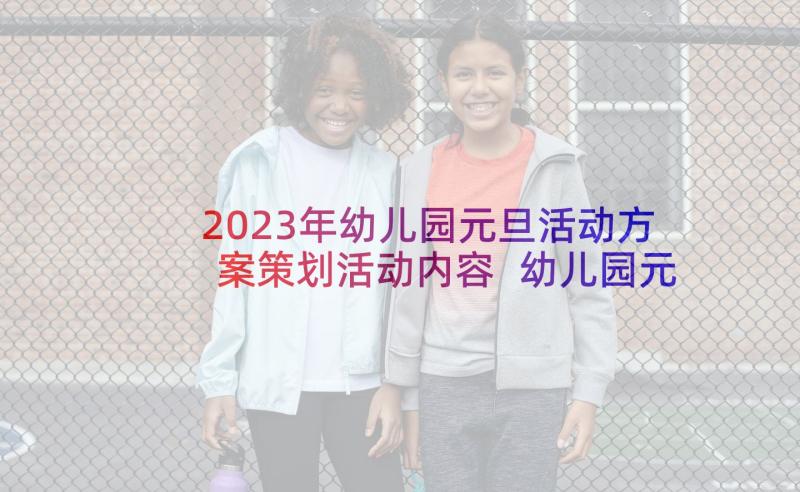 2023年幼儿园元旦活动方案策划活动内容 幼儿园元旦活动方案(模板6篇)