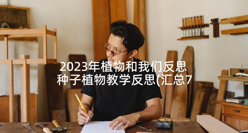 2023年植物和我们反思 种子植物教学反思(汇总7篇)