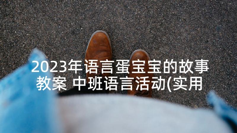 2023年语言蛋宝宝的故事教案 中班语言活动(实用9篇)