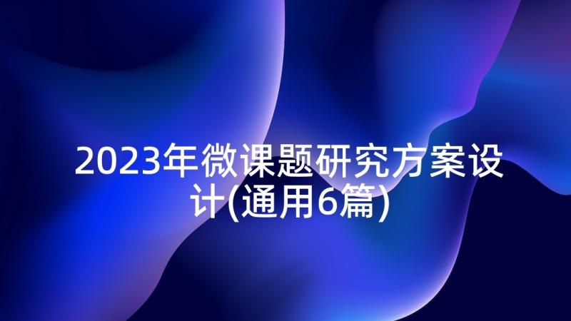 2023年微课题研究方案设计(通用6篇)