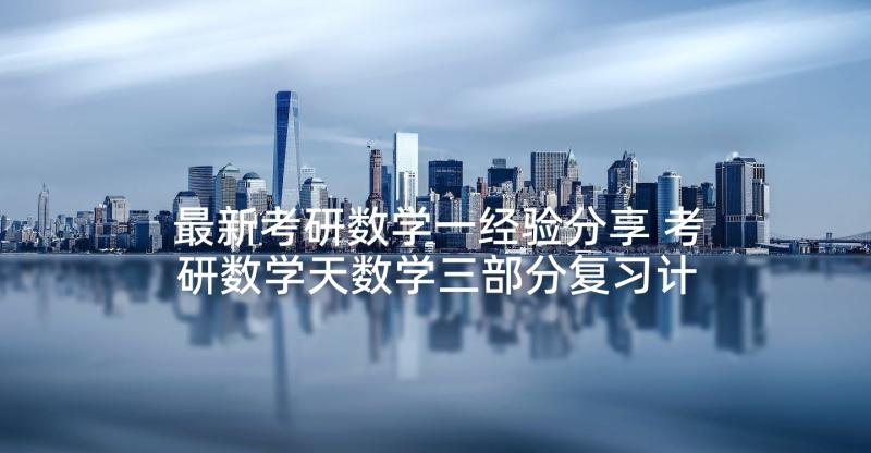 最新考研数学一经验分享 考研数学天数学三部分复习计划(实用9篇)