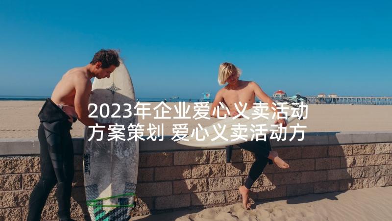 2023年企业爱心义卖活动方案策划 爱心义卖活动方案(通用5篇)