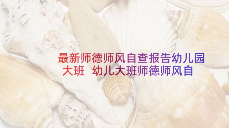 最新师德师风自查报告幼儿园大班 幼儿大班师德师风自查报告(大全9篇)