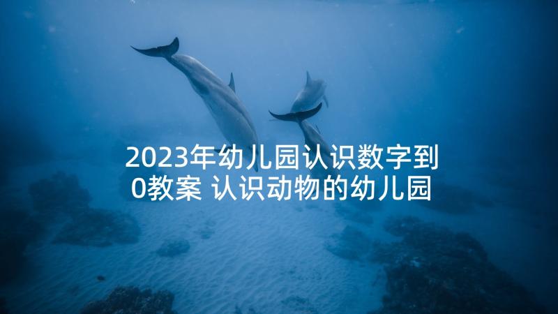 2023年幼儿园认识数字到0教案 认识动物的幼儿园活动方案(实用5篇)