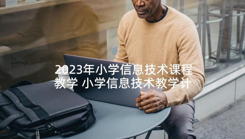 2023年小学信息技术课程教学 小学信息技术教学计划(精选7篇)