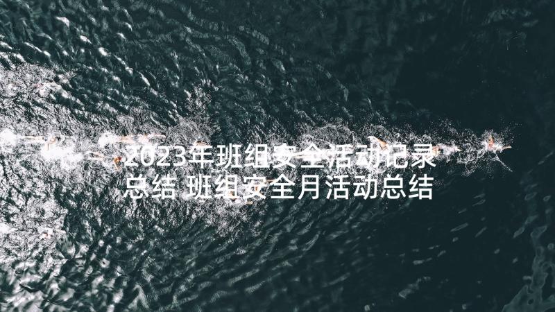 2023年班组安全活动记录总结 班组安全月活动总结(精选5篇)