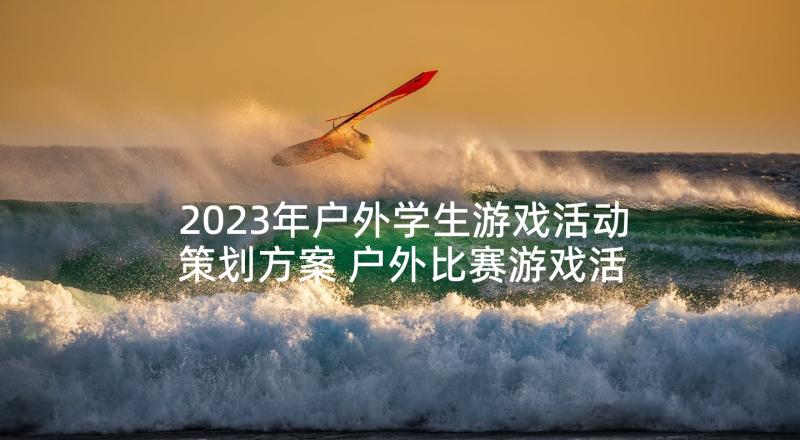 2023年户外学生游戏活动策划方案 户外比赛游戏活动策划方案(汇总5篇)