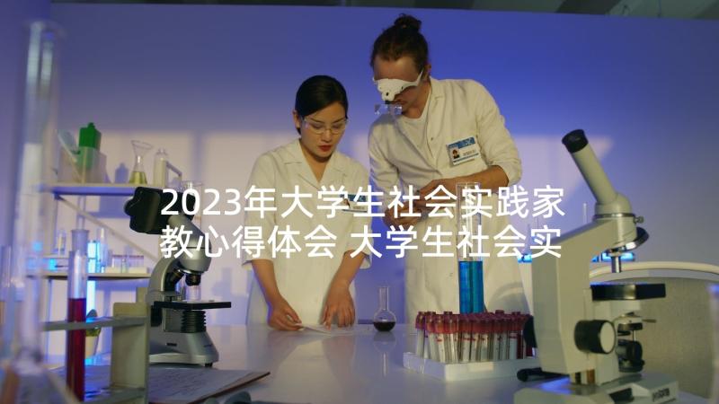 2023年大学生社会实践家教心得体会 大学生社会实践报告心得体会(模板10篇)