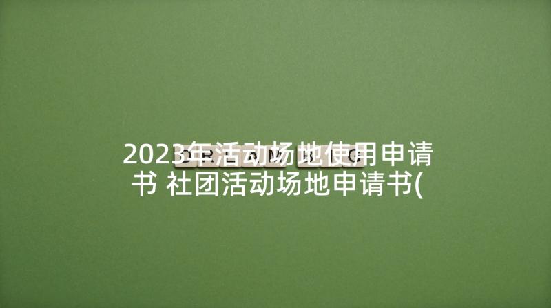 2023年活动场地使用申请书 社团活动场地申请书(模板5篇)