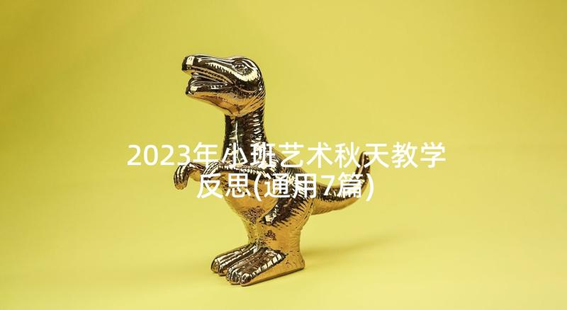 2023年小班艺术秋天教学反思(通用7篇)