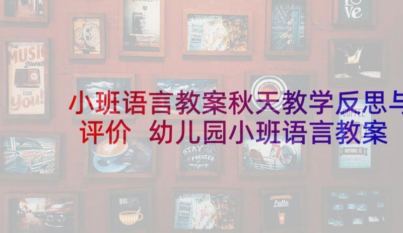 小班语言教案秋天教学反思与评价 幼儿园小班语言教案教学反思(模板10篇)